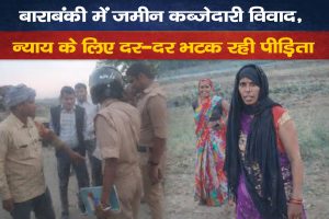 बाराबंकी जमीन कब्जेदारी विवाद में मौके पर पहुंची पुलिस और पीड़ित महिला