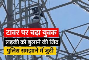 बाराबंकी टावर पर चढ़ा युवक लड़की को बुलाने की जिद पर अड़ा