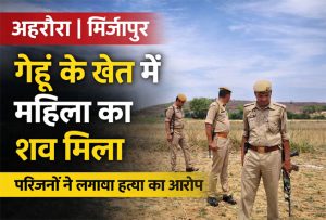 अहरौरा मिर्जापुर में गेहूं के खेत में महिला का शव मिला, हत्या का आरोप