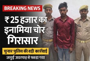 मिर्जापुर में ₹25 हजार का इनामिया चोर गिरफ्तार, चुनार पुलिस की बड़ी कार्रवाई